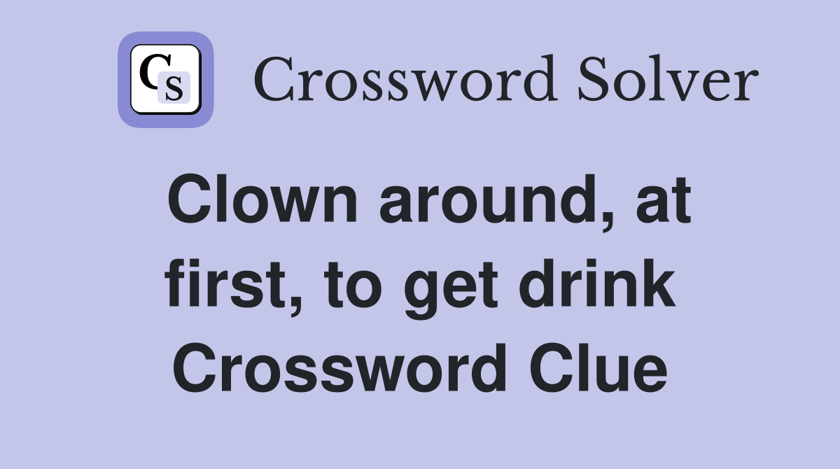Clown around, at first, to get drink Crossword Clue