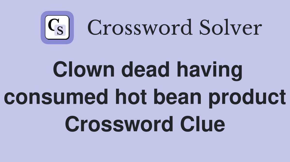 Clown dead having consumed hot bean product Crossword Clue