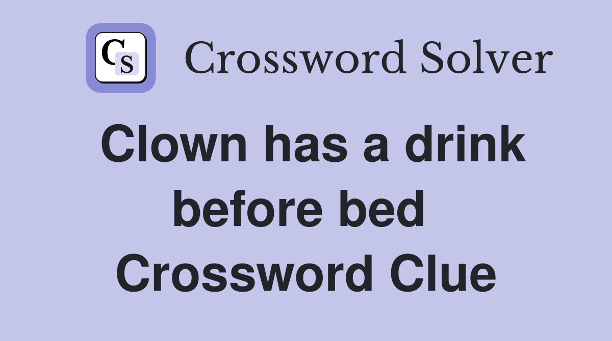 Clown has a drink before bed  Crossword Clue