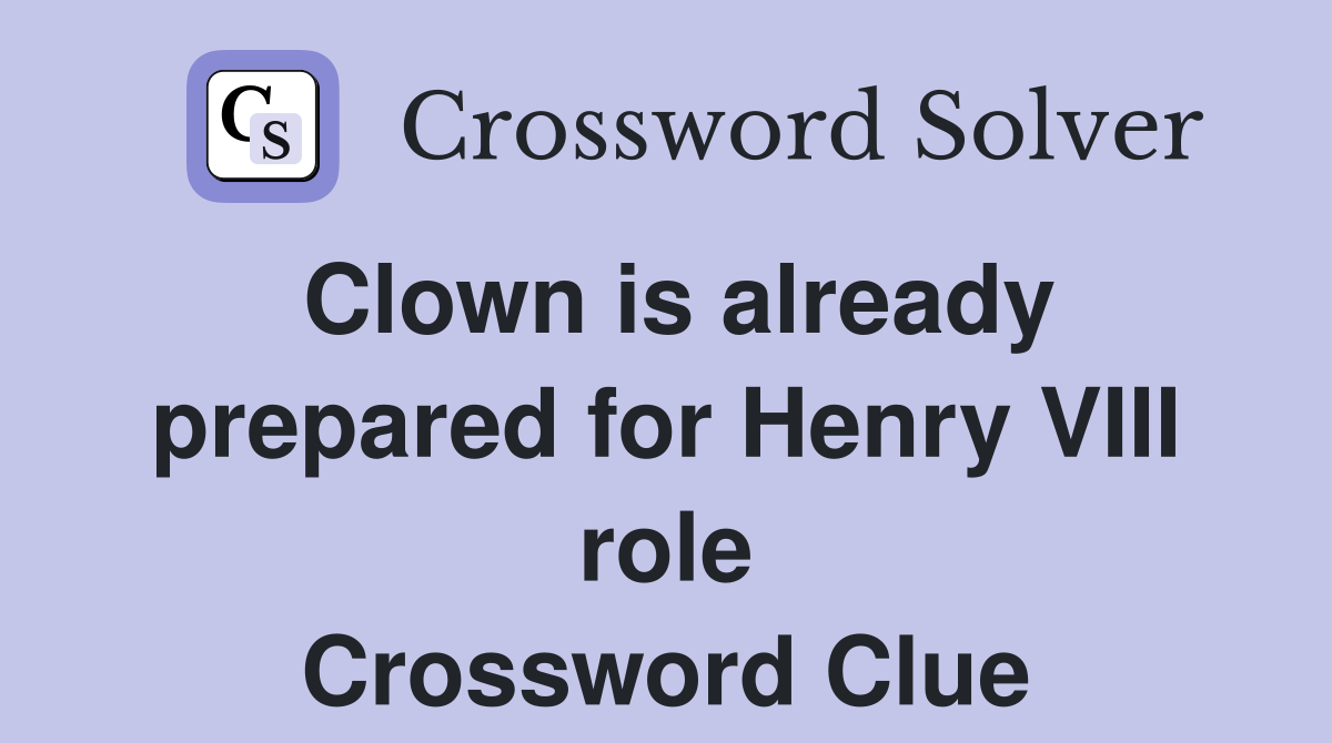Clown is already prepared for Henry VIII role Crossword Clue