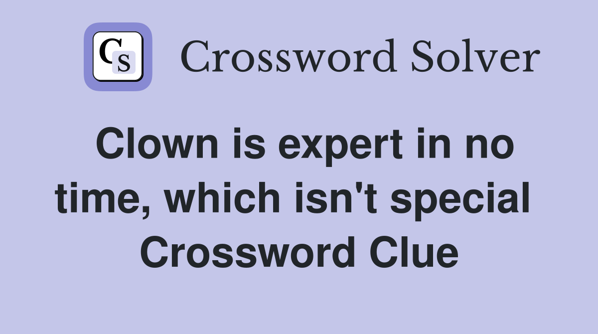 Clown is expert in no time, which isn't special  Crossword Clue
