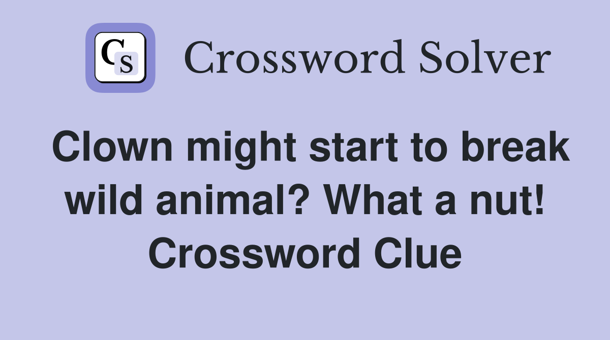 Clown might start to break wild animal? What a nut! Crossword Clue