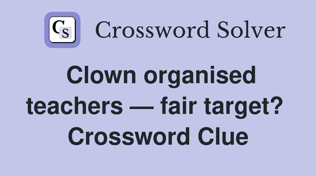 Clown organised teachers — fair target?  Crossword Clue