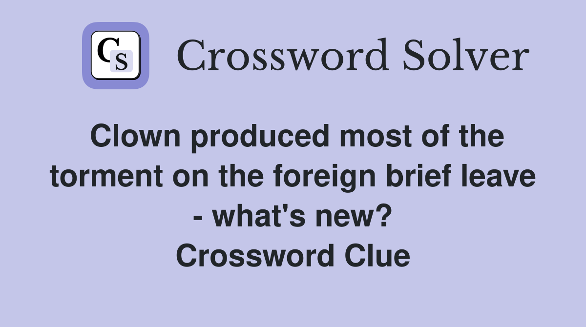 Clown produced most of the torment on the foreign brief leave - what's new? Crossword Clue
