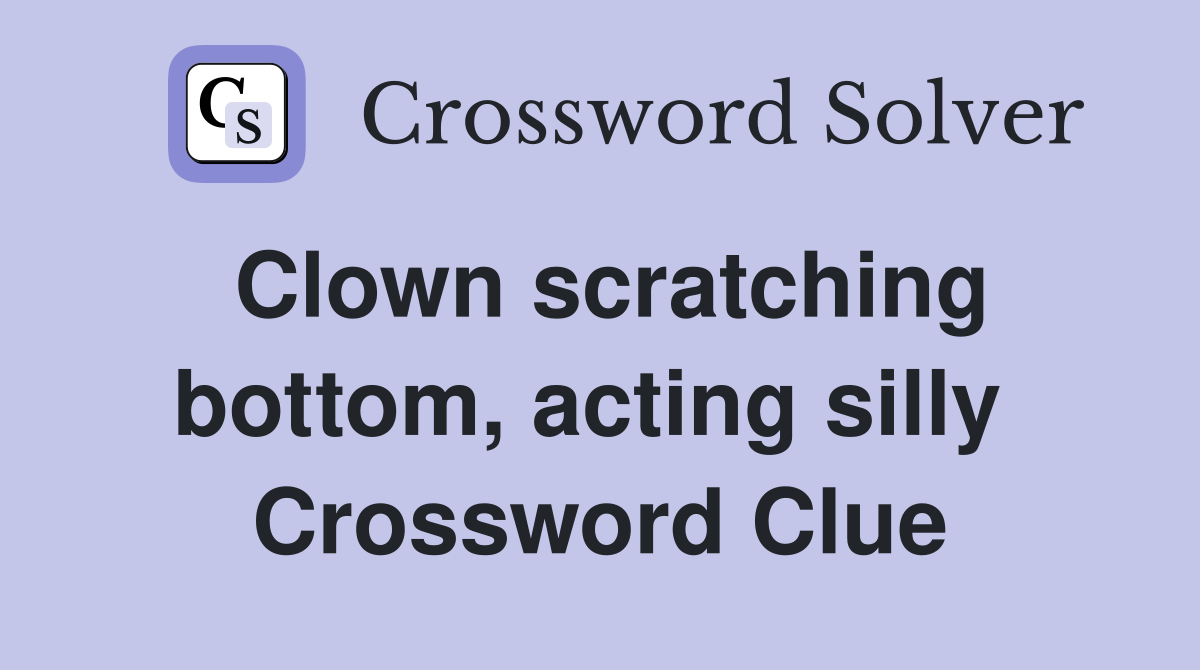 Clown scratching bottom, acting silly  Crossword Clue
