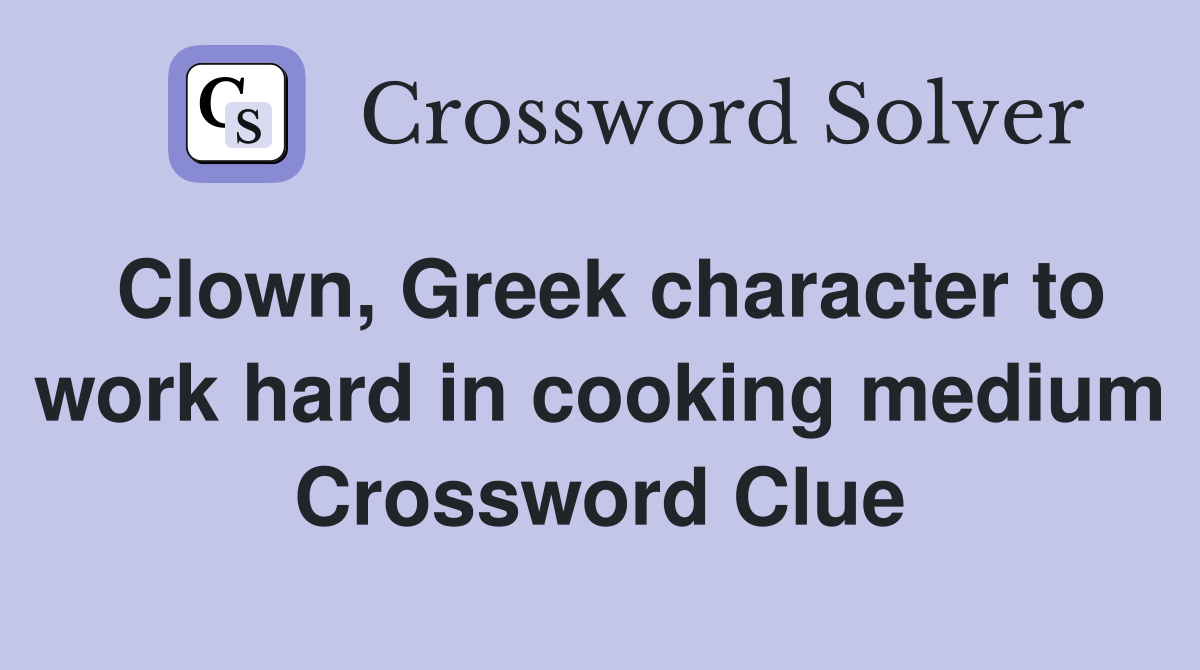 Clown, Greek character to work hard in cooking medium Crossword Clue
