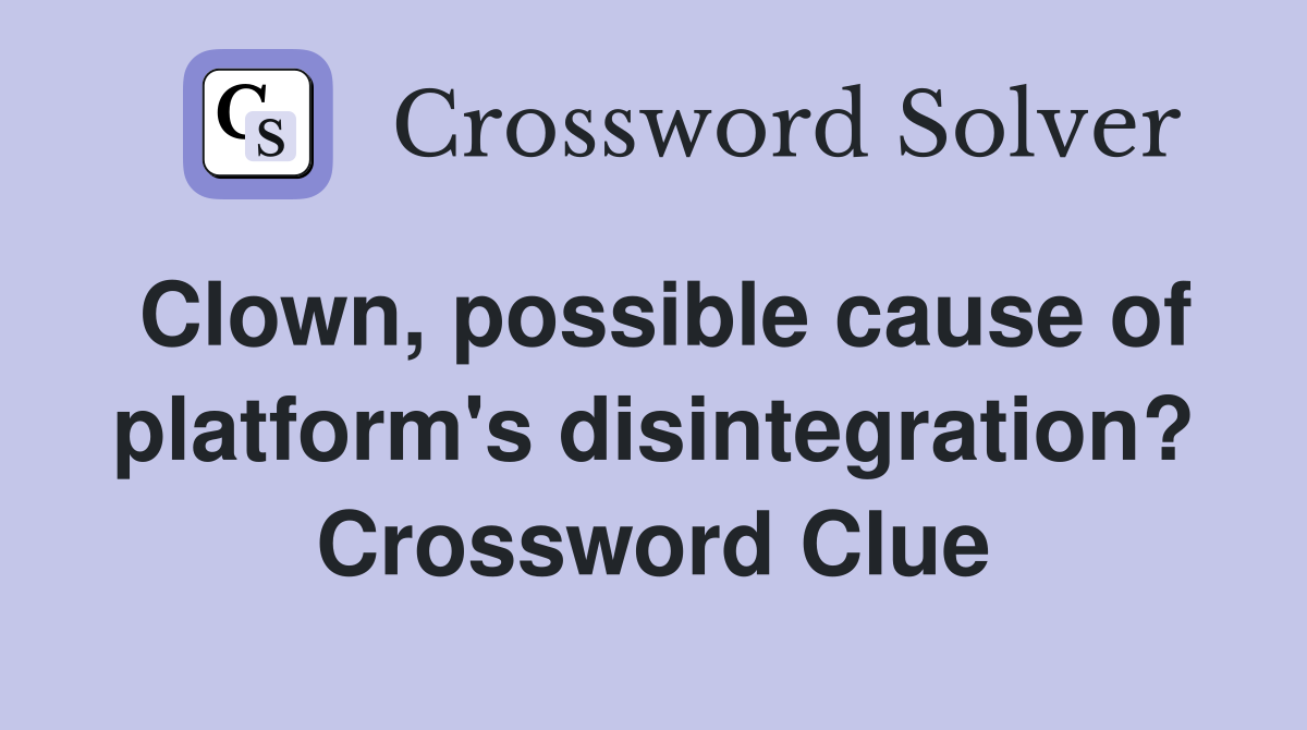 Clown, possible cause of platform's disintegration? Crossword Clue