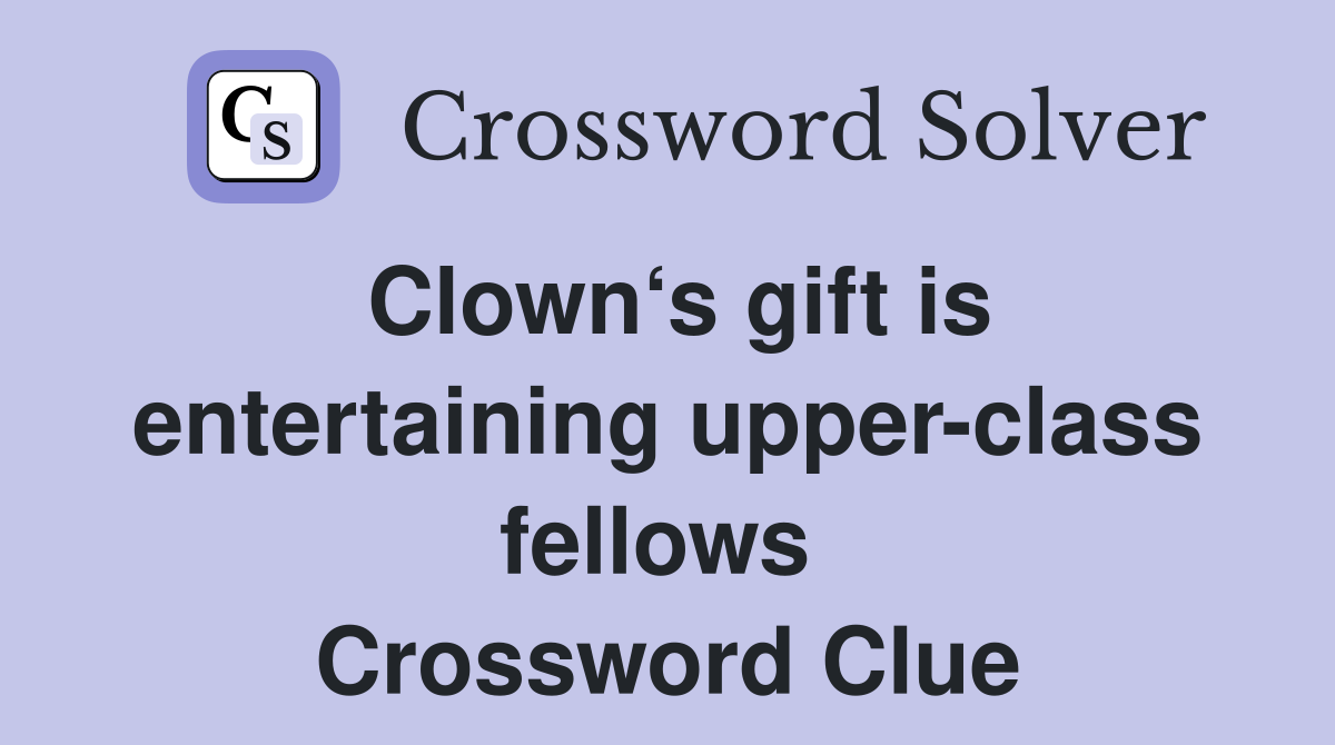 Clown‘s gift is entertaining upper-class fellows  Crossword Clue