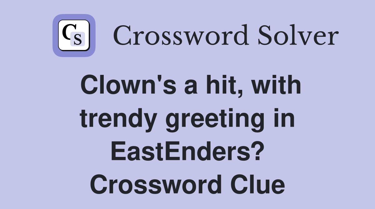 Clown's a hit, with trendy greeting in EastEnders? Crossword Clue