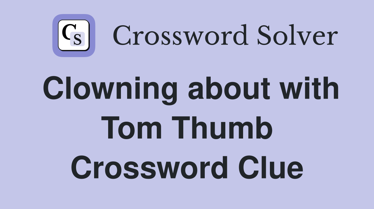 Clowning about with Tom Thumb Crossword Clue