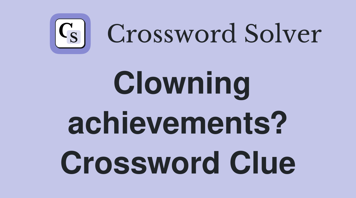 Clowning achievements? Crossword Clue