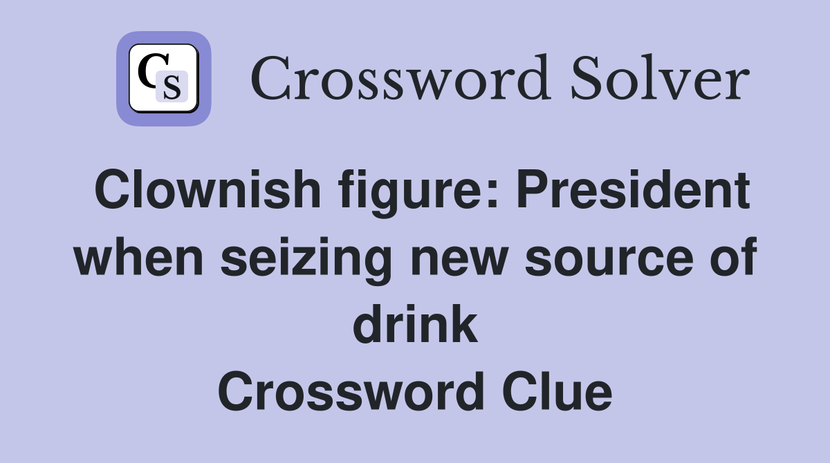 Clownish figure: President when seizing new source of drink Crossword Clue