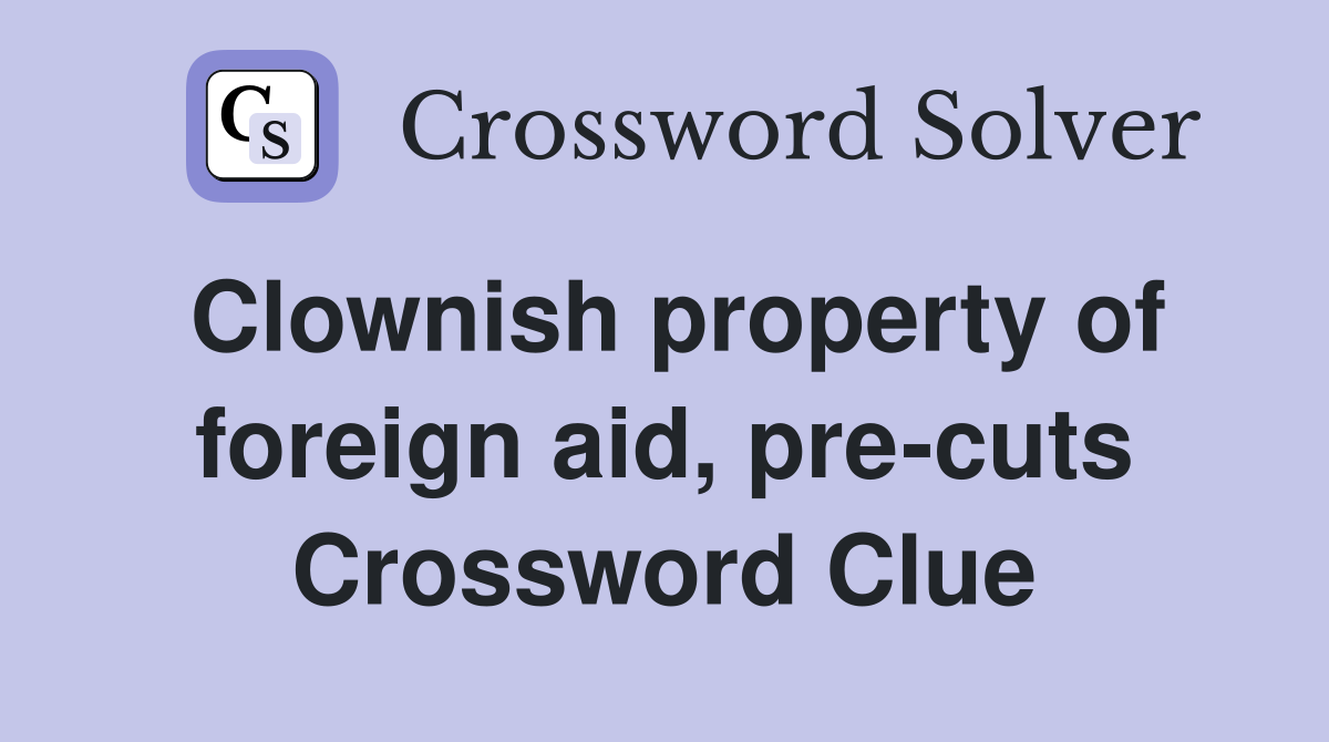 Clownish property of foreign aid, pre-cuts Crossword Clue