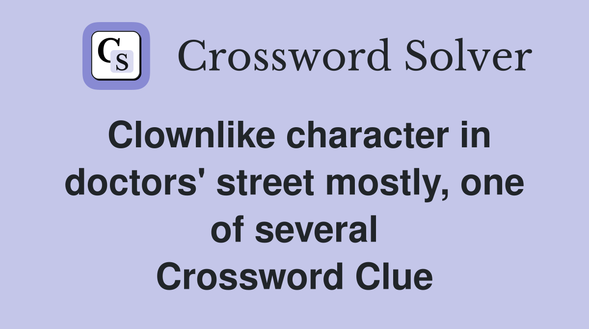 Clownlike character in doctors' street mostly, one of several Crossword Clue