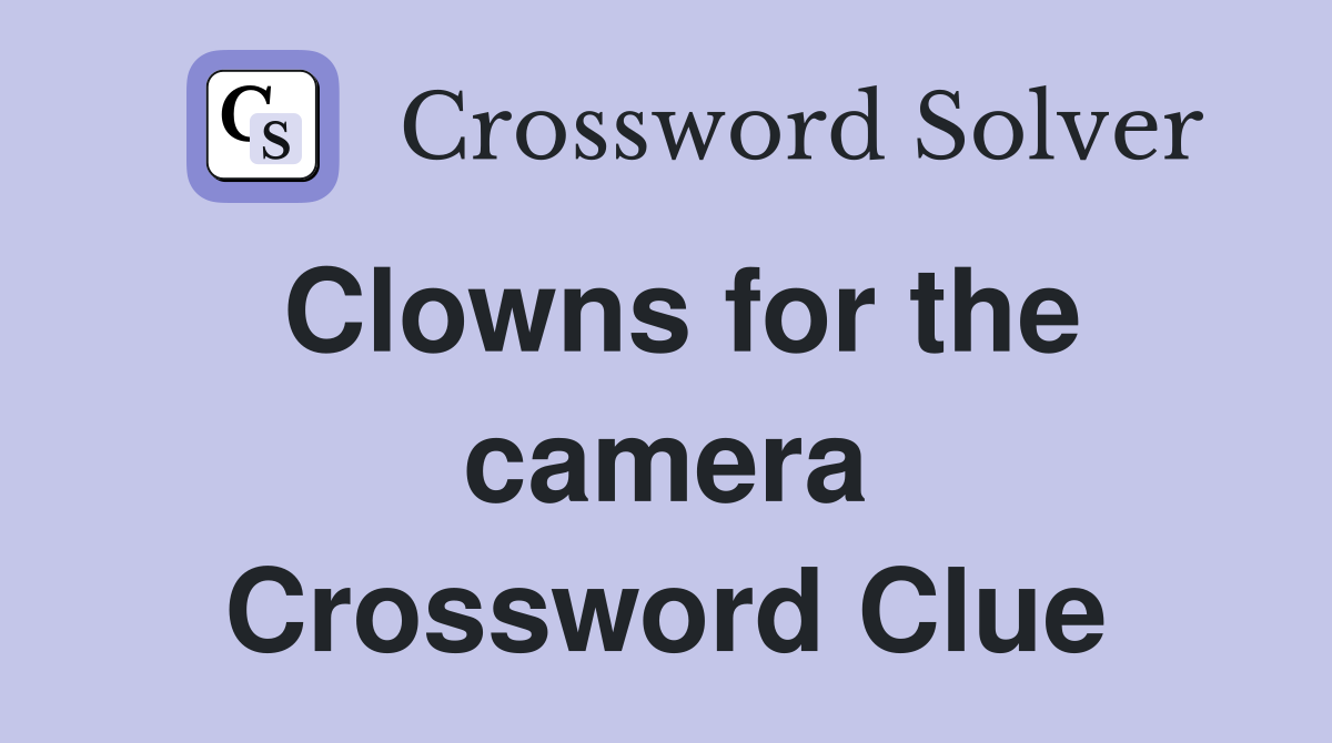 Clowns for the camera Crossword Clue
