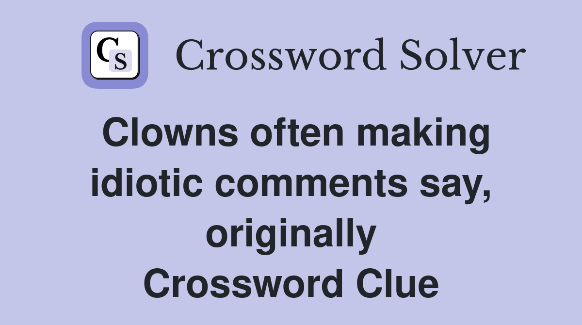 Clowns often making idiotic comments say, originally Crossword Clue