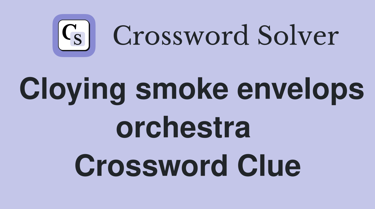 Cloying smoke envelops orchestra  Crossword Clue