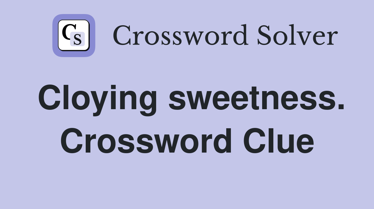 Cloying sweetness. Crossword Clue