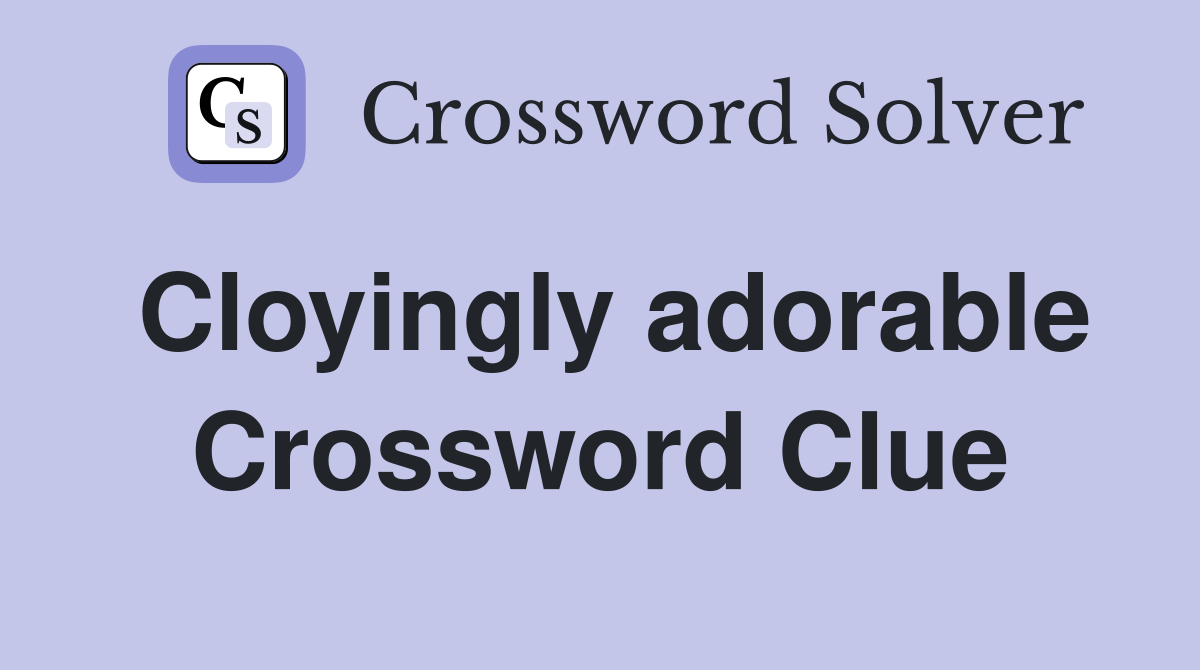 Cloyingly adorable Crossword Clue