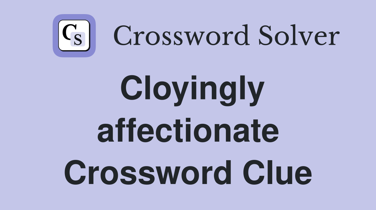 Cloyingly affectionate Crossword Clue