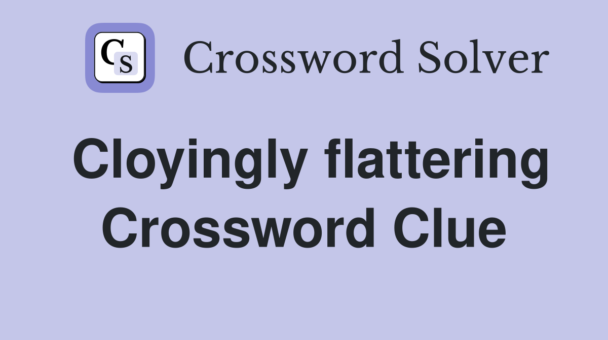 Cloyingly flattering Crossword Clue