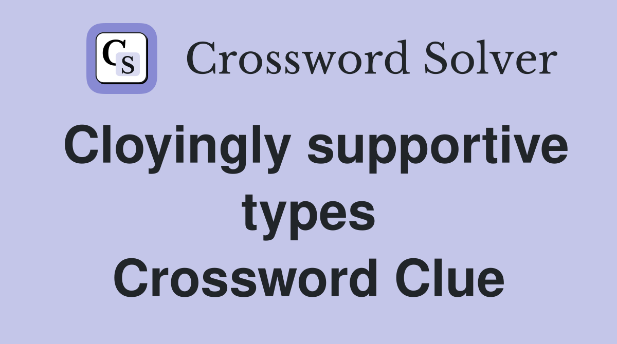 Cloyingly supportive types Crossword Clue