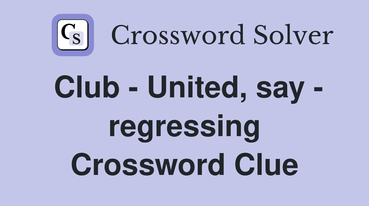 Club - United, say - regressing Crossword Clue