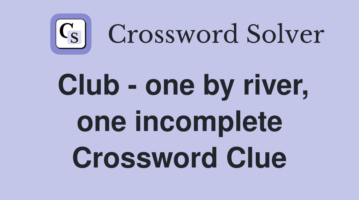 Club - one by river, one incomplete Crossword Clue