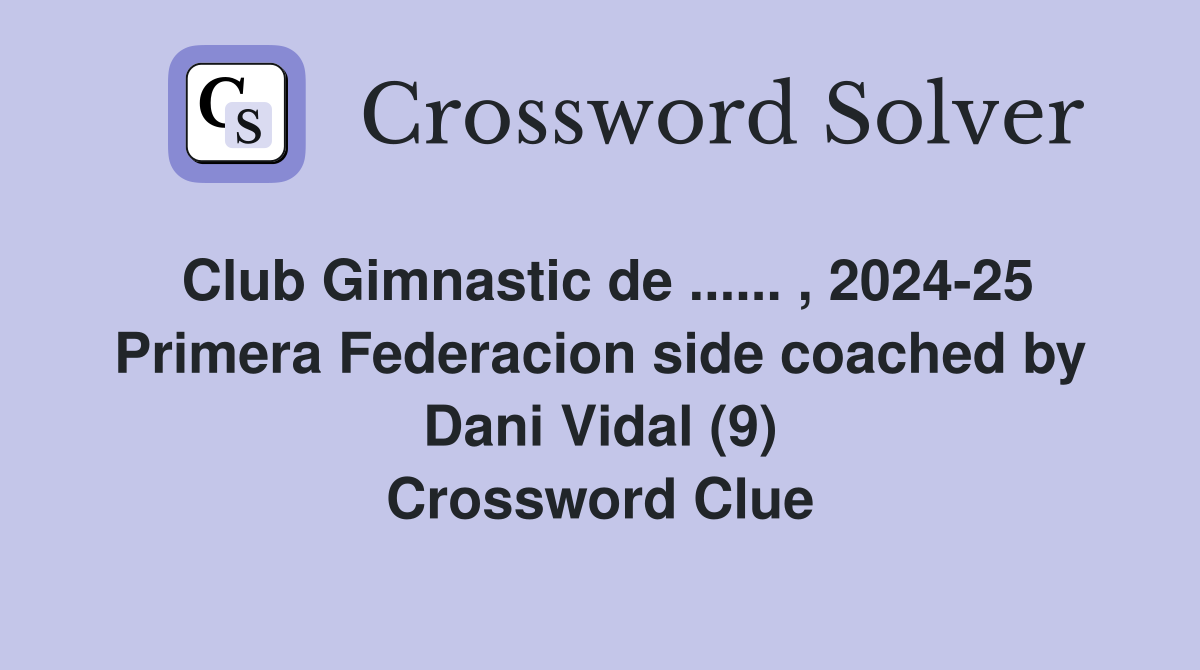 Club Gimnastic de ...... , 2024-25 Primera Federacion side coached by Dani Vidal (9) Crossword Clue