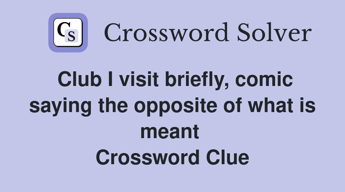 Club I visit briefly, comic saying the opposite of what is meant  Crossword Clue