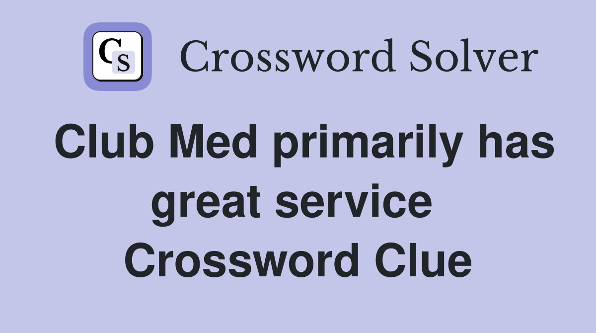 Club Med primarily has great service  Crossword Clue