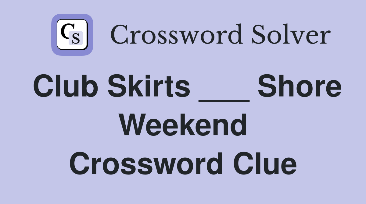 Club Skirts ___ Shore Weekend Crossword Clue