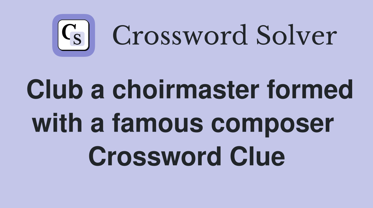 Club a choirmaster formed with a famous composer  Crossword Clue