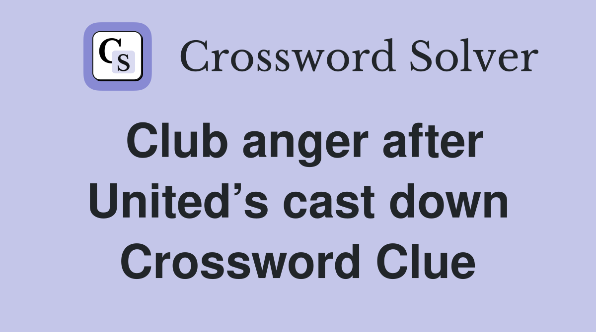 Club anger after United’s cast down Crossword Clue
