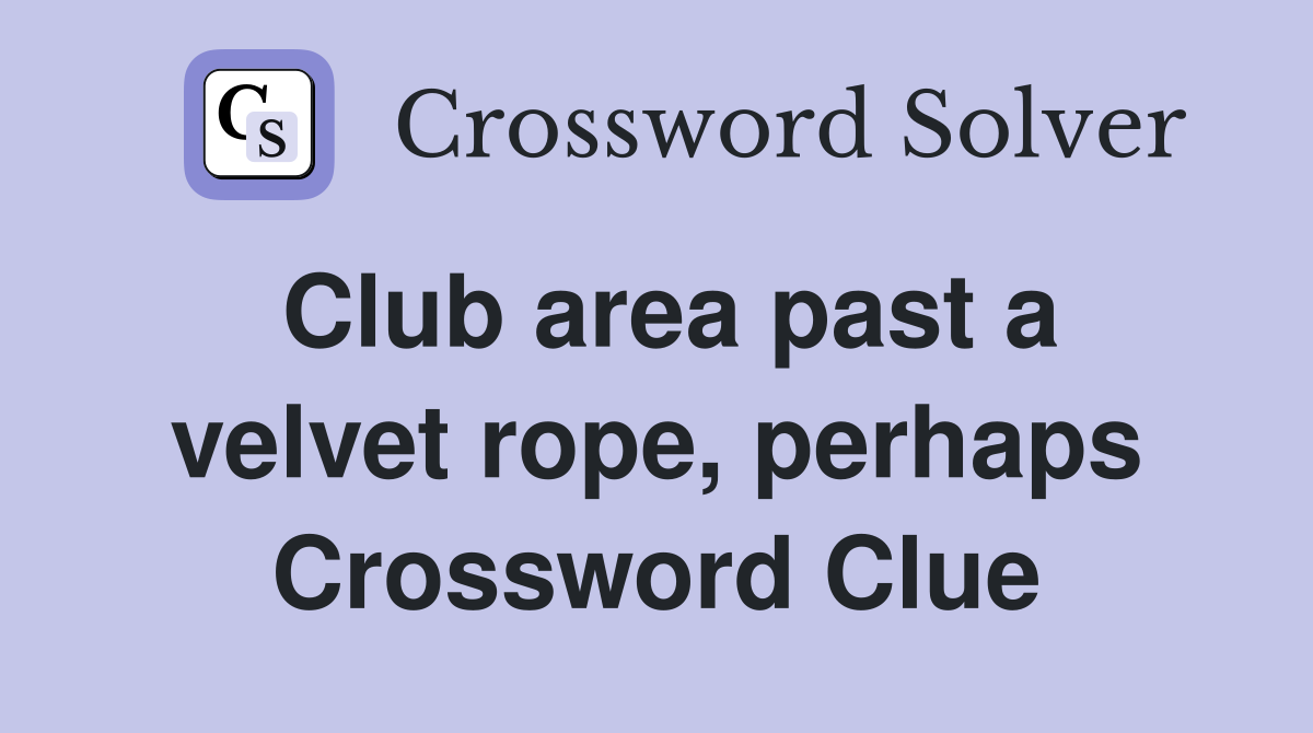 Club area past a velvet rope, perhaps Crossword Clue
