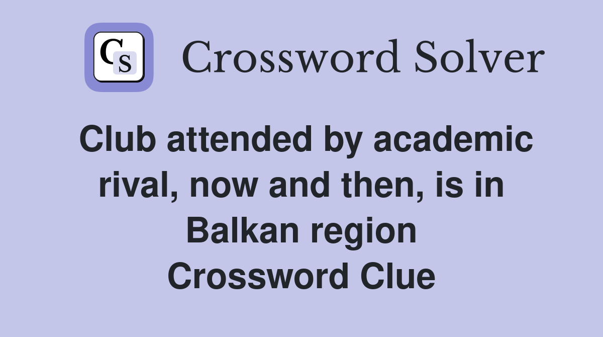Club attended by academic rival, now and then, is in Balkan region Crossword Clue