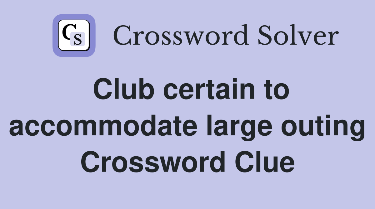 Club certain to accommodate large outing Crossword Clue