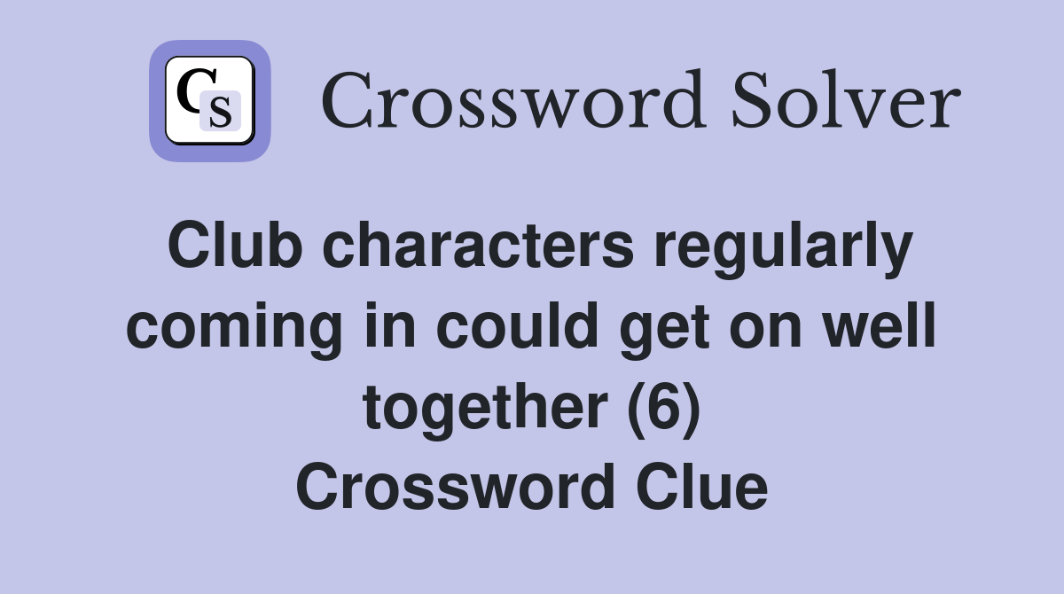 Club characters regularly coming in could get on well together (6) Crossword Clue