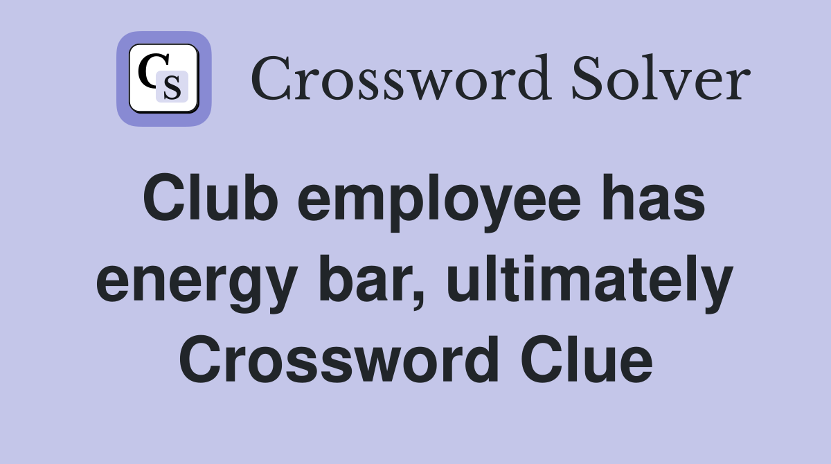Club employee has energy bar, ultimately Crossword Clue