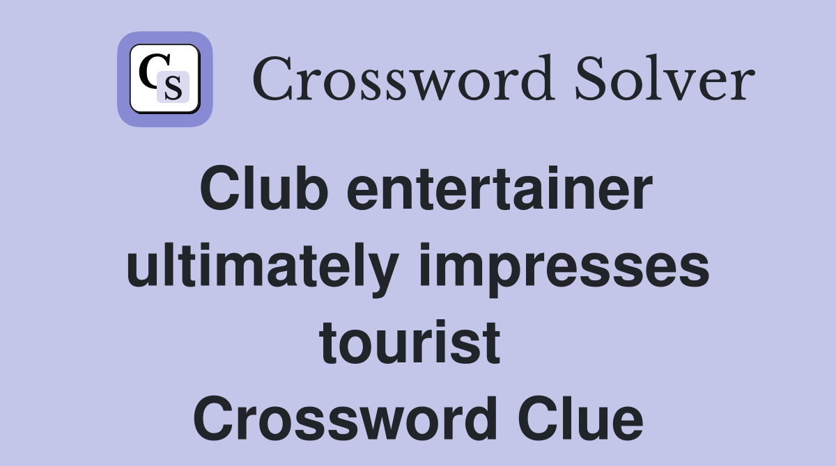 Club entertainer ultimately impresses tourist  Crossword Clue