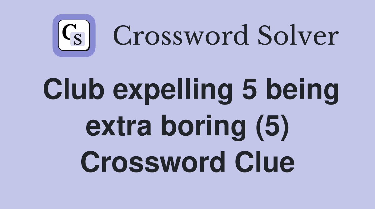 Club expelling 5 being extra boring (5) Crossword Clue