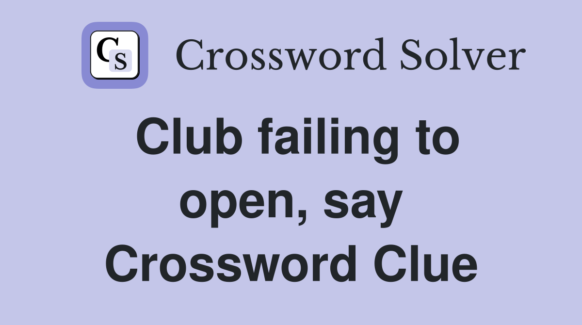Club failing to open, say Crossword Clue