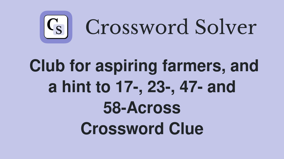 Club for aspiring farmers, and a hint to 17-, 23-, 47- and 58-Across Crossword Clue