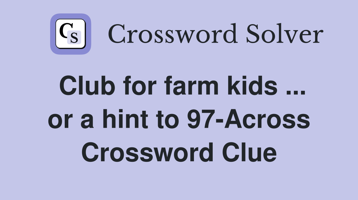 Club for farm kids ... or a hint to 97-Across Crossword Clue