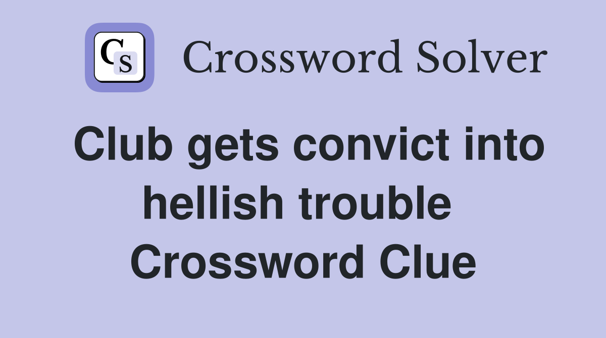 Club gets convict into hellish trouble  Crossword Clue