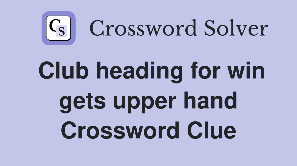 Club heading for win gets upper hand Crossword Clue