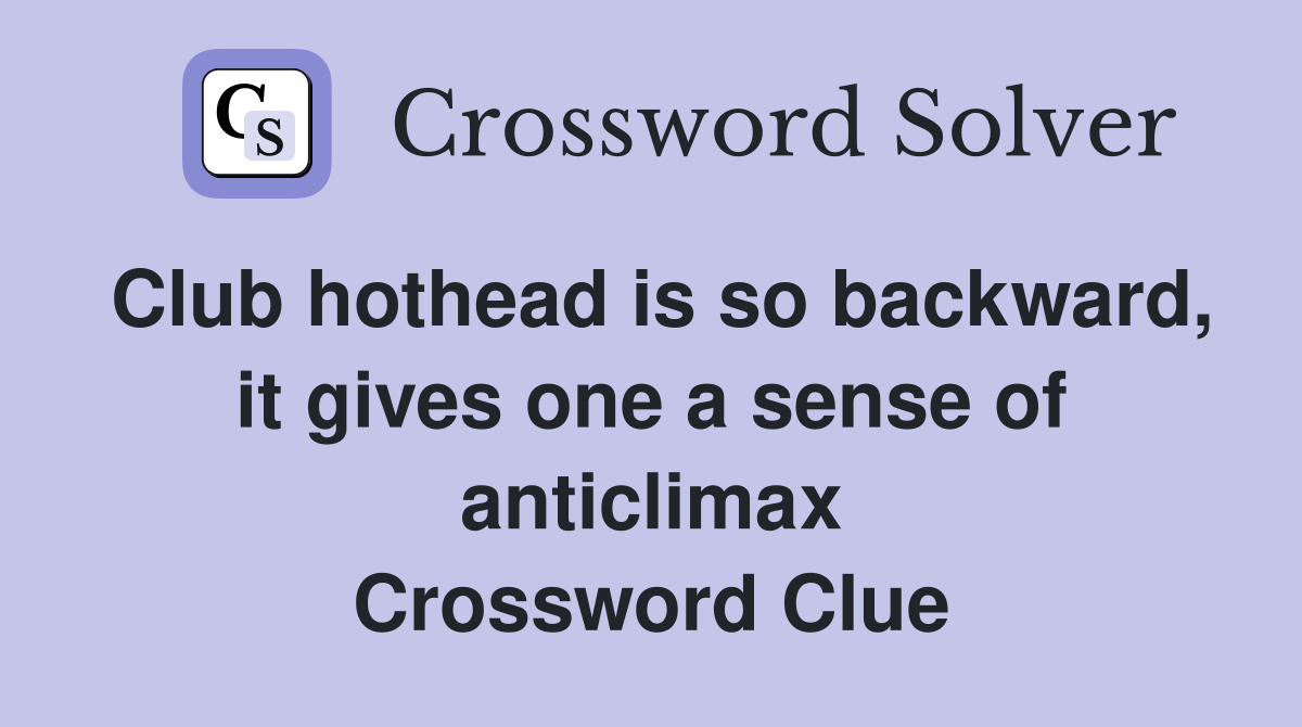 Club hothead is so backward, it gives one a sense of anticlimax Crossword Clue
