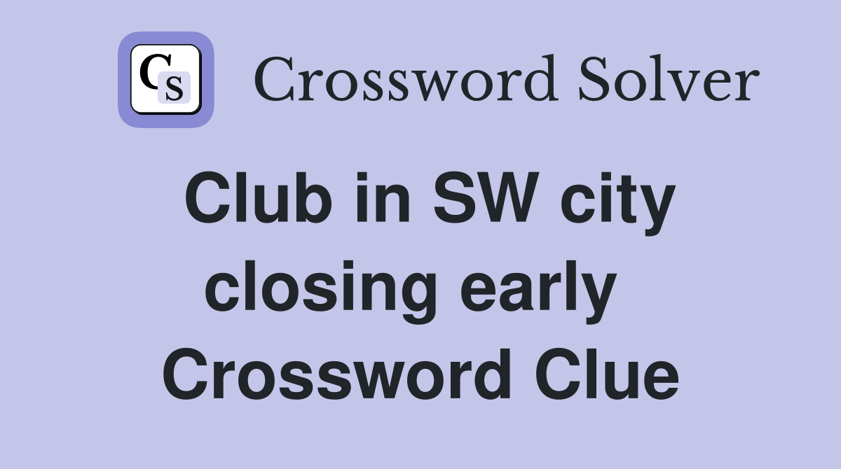 Club in SW city closing early  Crossword Clue