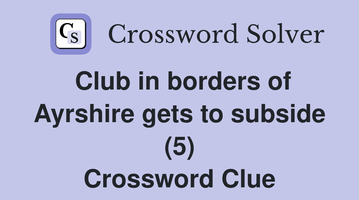 Club in borders of Ayrshire gets to subside (5) Crossword Clue