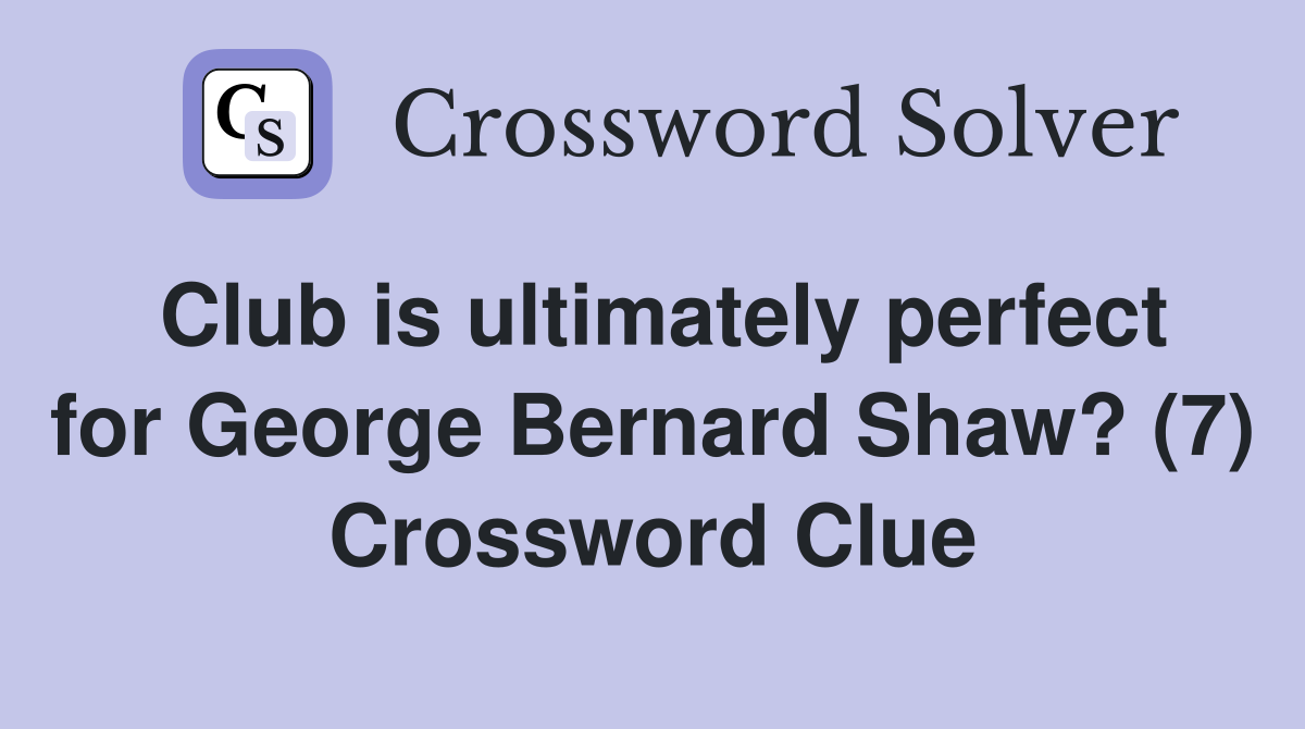 Club is ultimately perfect for George Bernard Shaw? (7) Crossword Clue